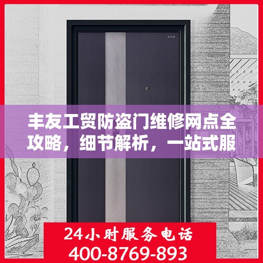 丰友工贸防盗门维修网点全攻略，细节解析，一站式服务体验