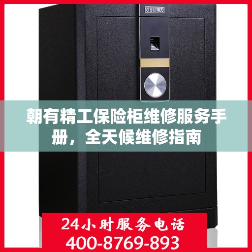 朝有精工保险柜维修服务手册，全天候维修指南