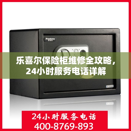 乐喜尔保险柜维修全攻略，24小时服务电话详解