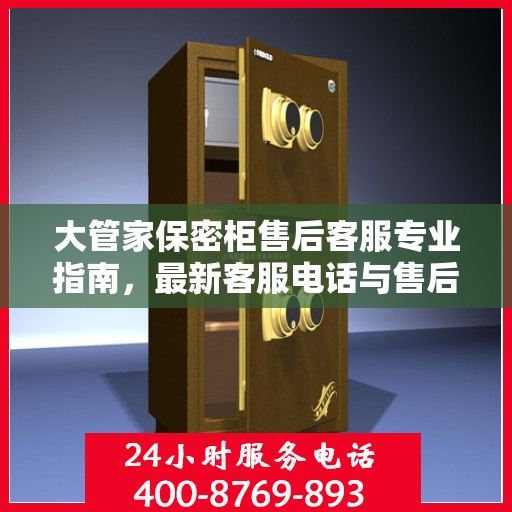 大管家保密柜售后客服专业指南，最新客服电话与售后攻略