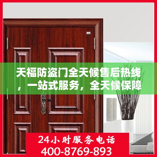 天福防盗门全天候售后热线，一站式服务，全天候保障