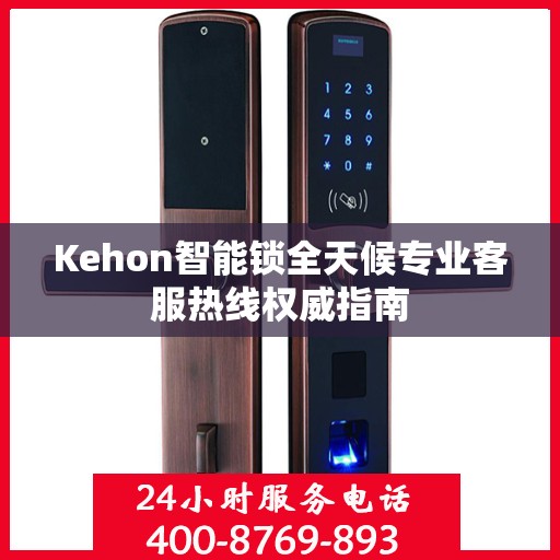 Kehon智能锁全天候专业客服热线权威指南