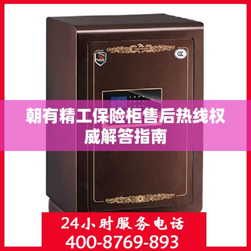 朝有精工保险柜售后热线权威解答指南