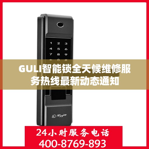 GULI智能锁全天候维修服务热线最新动态通知
