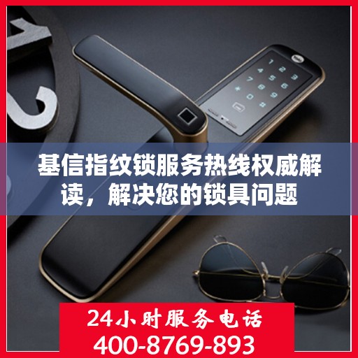 基信指纹锁服务热线权威解读，解决您的锁具问题