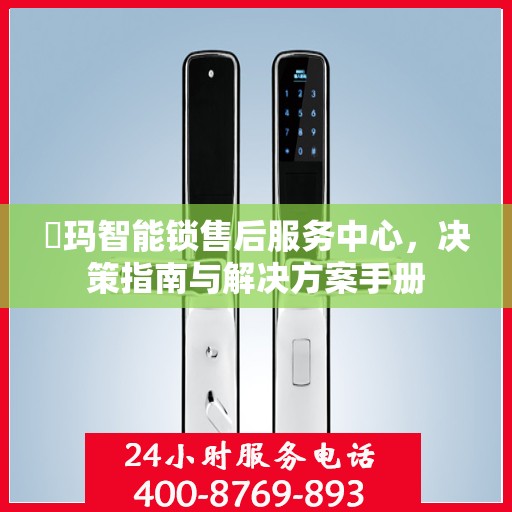 玥玛智能锁售后服务中心，决策指南与解决方案手册