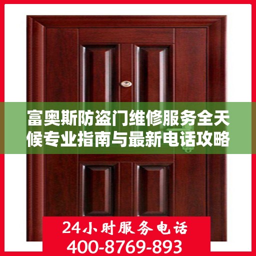 富奥斯防盗门维修服务全天候专业指南与最新电话攻略