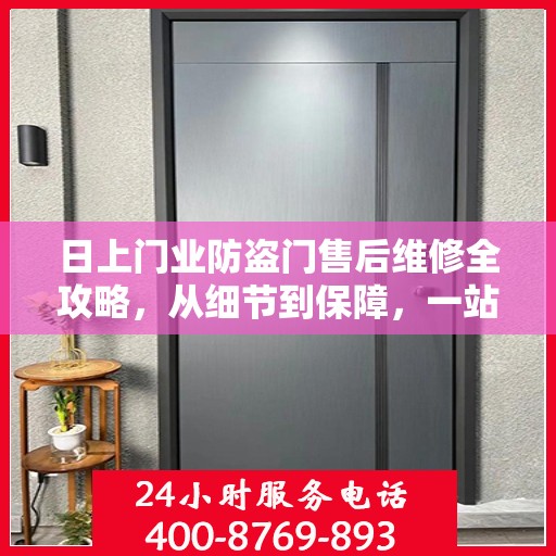 日上门业防盗门售后维修全攻略，从细节到保障，一站式服务解析