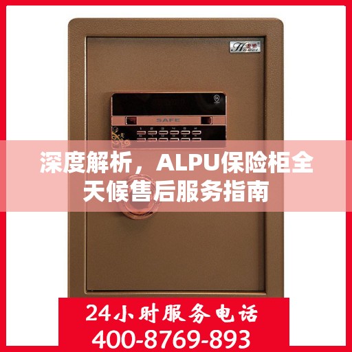 深度解析，ALPU保险柜全天候售后服务指南