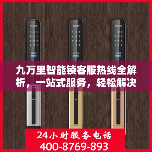 九万里智能锁客服热线全解析，一站式服务，轻松解决您的疑问和需求