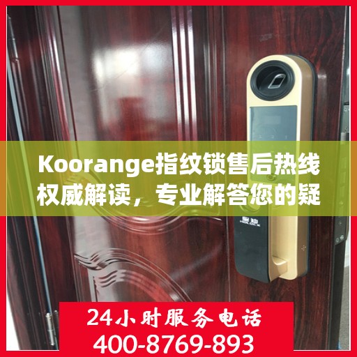 Koorange指纹锁售后热线权威解读，专业解答您的疑问与需求
