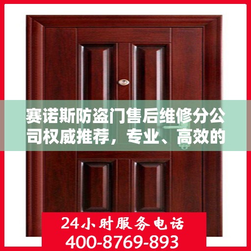 赛诺斯防盗门售后维修分公司权威推荐，专业、高效的维修服务体验