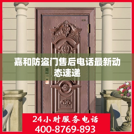嘉和防盗门售后电话最新动态速递