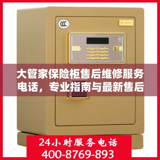 大管家保险柜售后维修服务电话，专业指南与最新售后维修攻略