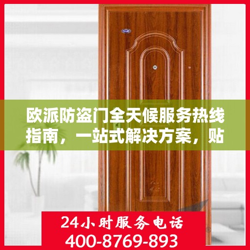 欧派防盗门全天候服务热线指南，一站式解决方案，贴心服务触手可及