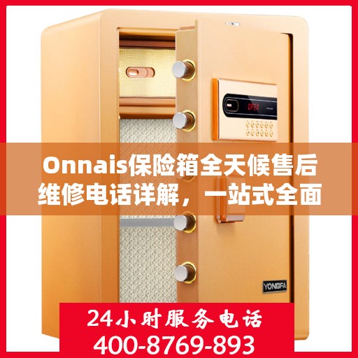 Onnais保险箱全天候售后维修电话详解，一站式全面攻略