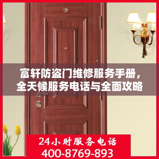 富轩防盗门维修服务手册，全天候服务电话与全面攻略解析