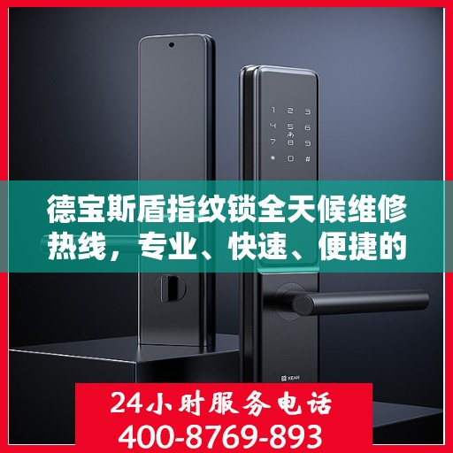 德宝斯盾指纹锁全天候维修热线，专业、快速、便捷的服务指南