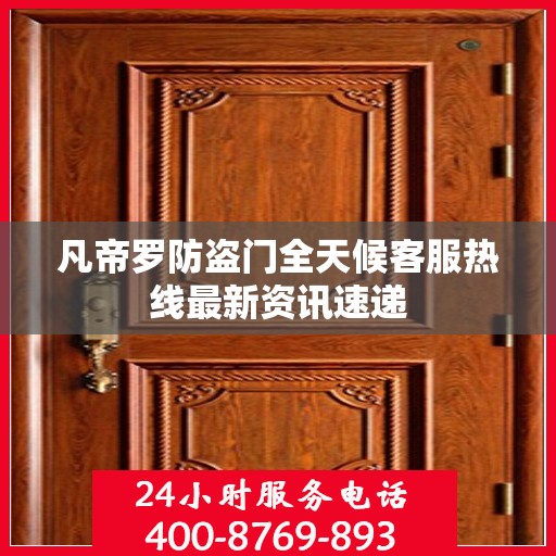 凡帝罗防盗门全天候客服热线最新资讯速递