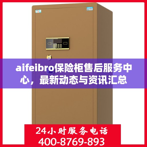 aifeibro保险柜售后服务中心，最新动态与资讯汇总