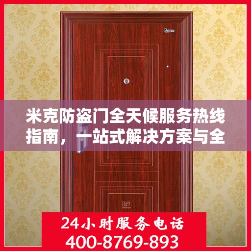 米克防盗门全天候服务热线指南，一站式解决方案与全方位保障