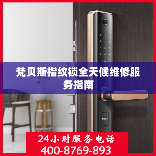 梵贝斯指纹锁全天候维修服务指南