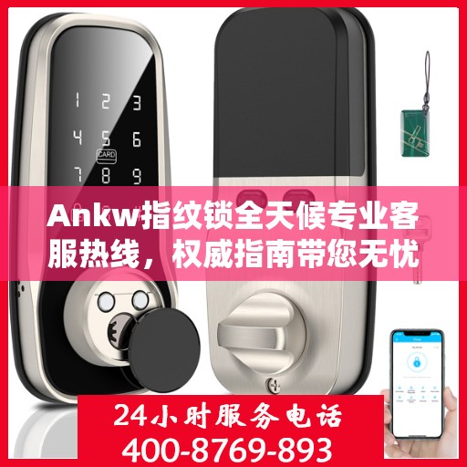 Ankw指纹锁全天候专业客服热线，权威指南带您无忧解决锁事