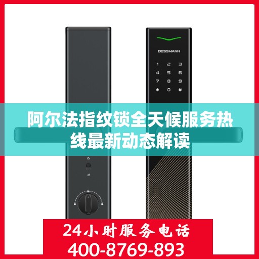 阿尔法指纹锁全天候服务热线最新动态解读
