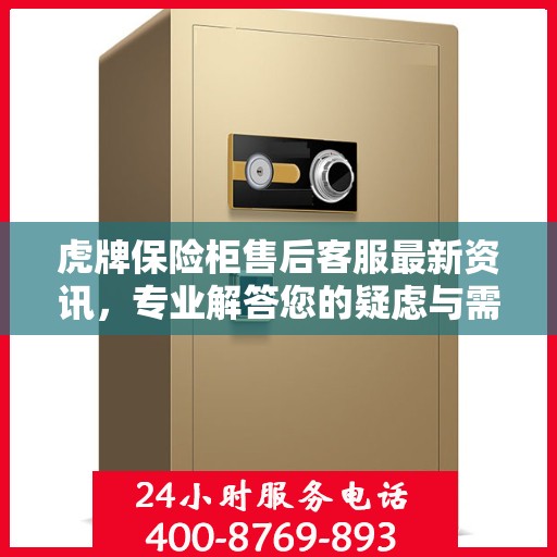 虎牌保险柜售后客服最新资讯，专业解答您的疑虑与需求