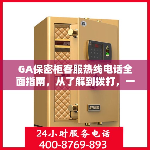 GA保密柜客服热线电话全面指南，从了解到拨打，一站式攻略