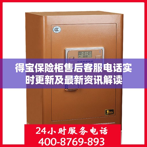 得宝保险柜售后客服电话实时更新及最新资讯解读