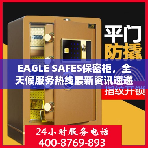 EAGLE SAFES保密柜，全天候服务热线最新资讯速递