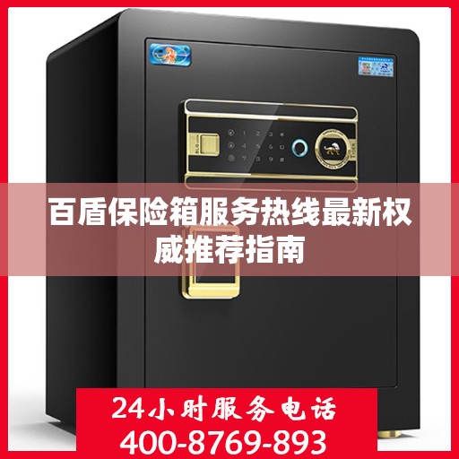 百盾保险箱服务热线最新权威推荐指南