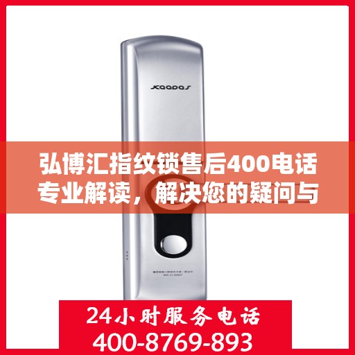 弘博汇指纹锁售后400电话专业解读，解决您的疑问与困扰