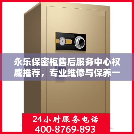 永乐保密柜售后服务中心权威推荐，专业维修与保养一站式服务