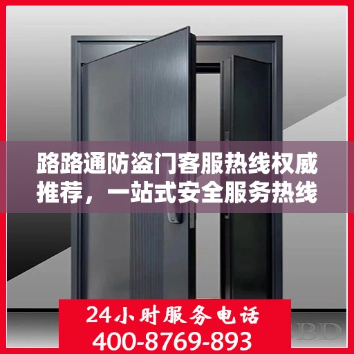 路路通防盗门客服热线权威推荐，一站式安全服务热线