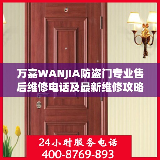 万嘉WANJIA防盗门专业售后维修电话及最新维修攻略指南