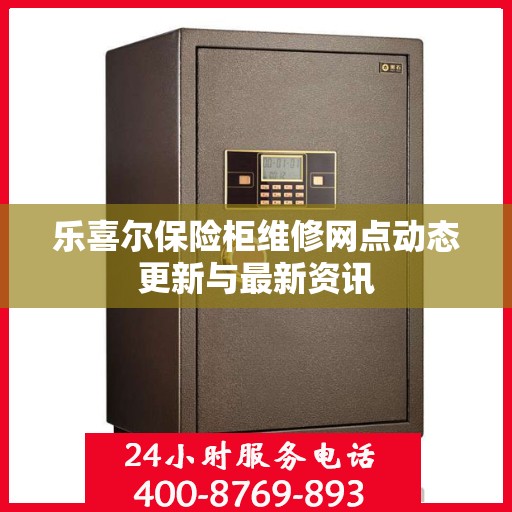乐喜尔保险柜维修网点动态更新与最新资讯