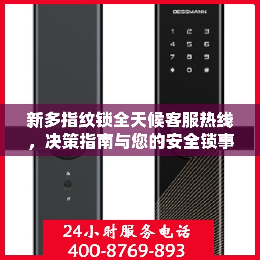 新多指纹锁全天候客服热线，决策指南与您的安全锁事无忧
