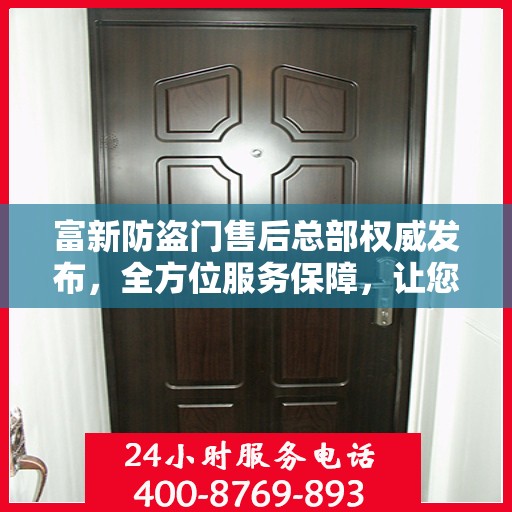 富新防盗门售后总部权威发布，全方位服务保障，让您安心无忧