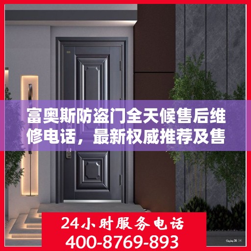 富奥斯防盗门全天候售后维修电话，最新权威推荐及售后保障解析