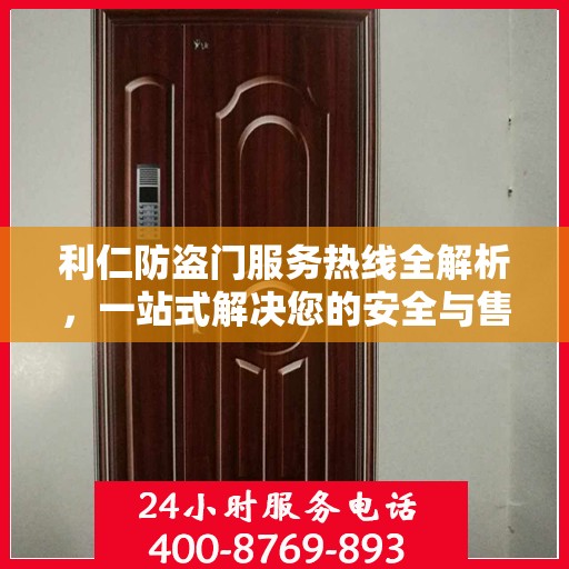 利仁防盗门服务热线全解析，一站式解决您的安全与售后需求