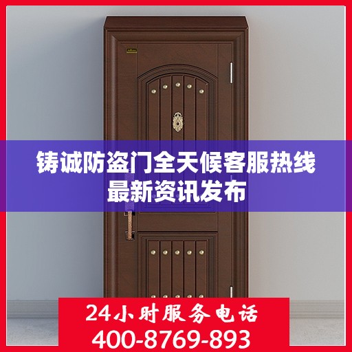 铸诚防盗门全天候客服热线最新资讯发布