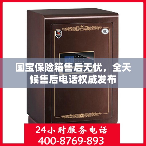 国宝保险箱售后无忧，全天候售后电话权威发布