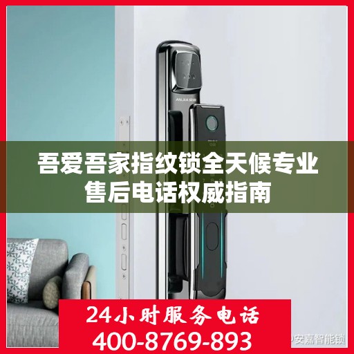 吾爱吾家指纹锁全天候专业售后电话权威指南