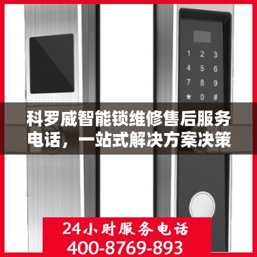 科罗威智能锁维修售后服务电话，一站式解决方案决策指南