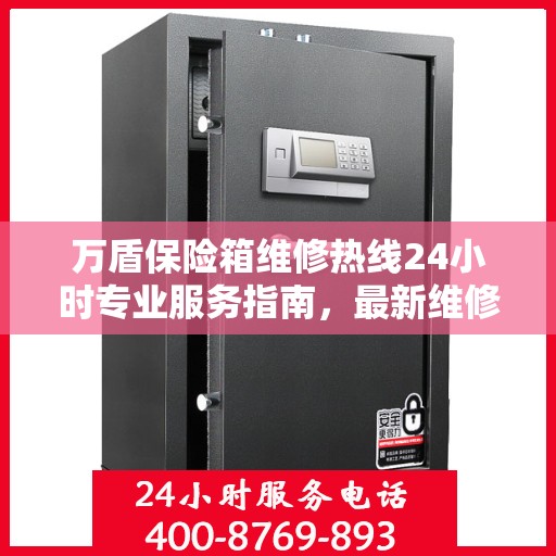 万盾保险箱维修热线24小时专业服务指南，最新维修攻略与电话速查