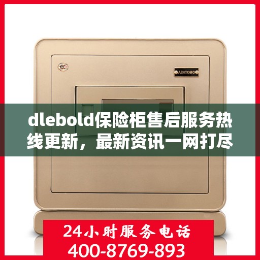 dlebold保险柜售后服务热线更新，最新资讯一网打尽