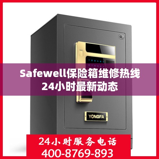 Safewell保险箱维修热线24小时最新动态