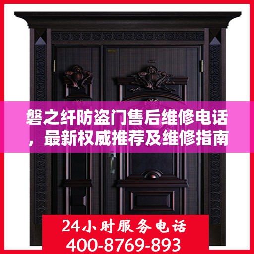 磐之纤防盗门售后维修电话，最新权威推荐及维修指南